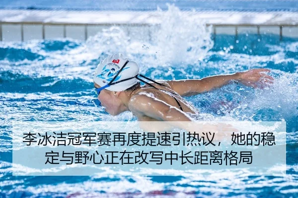 李冰洁冠军赛再度提速引热议，她的稳定与野心正在改写中长距离格局